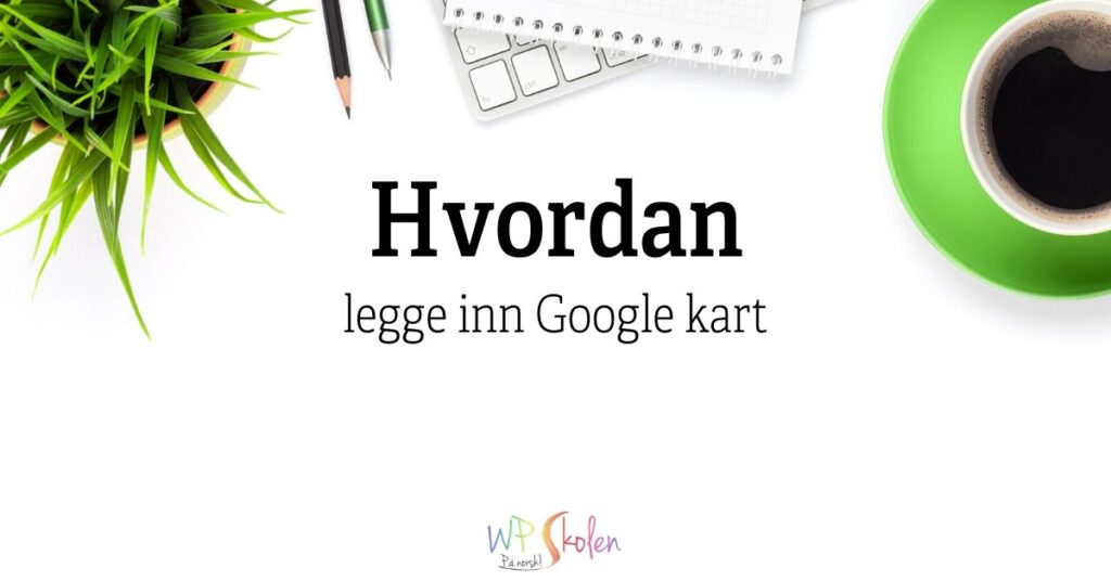 Hvordan legge inn Google kart